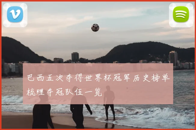 巴西五次夺得世界杯冠军历史榜单梳理夺冠队伍一览