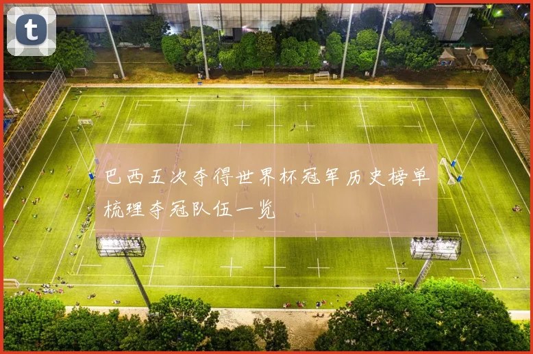 巴西五次夺得世界杯冠军历史榜单梳理夺冠队伍一览