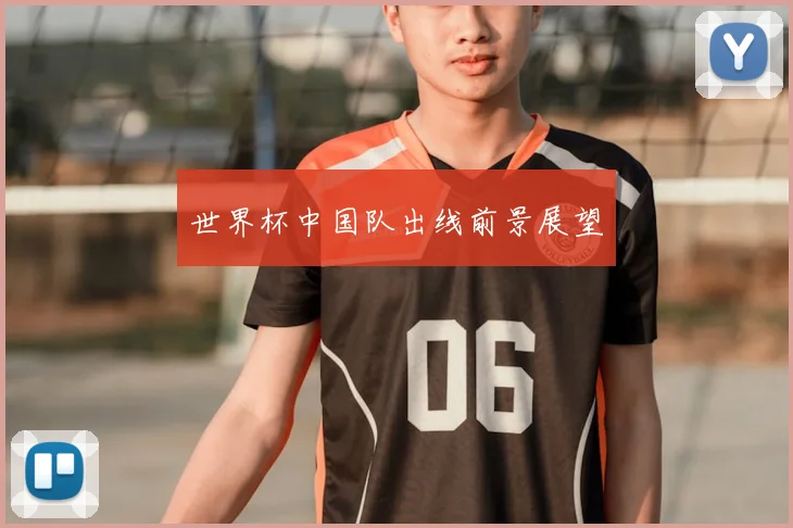 世界杯中国队出线前景展望