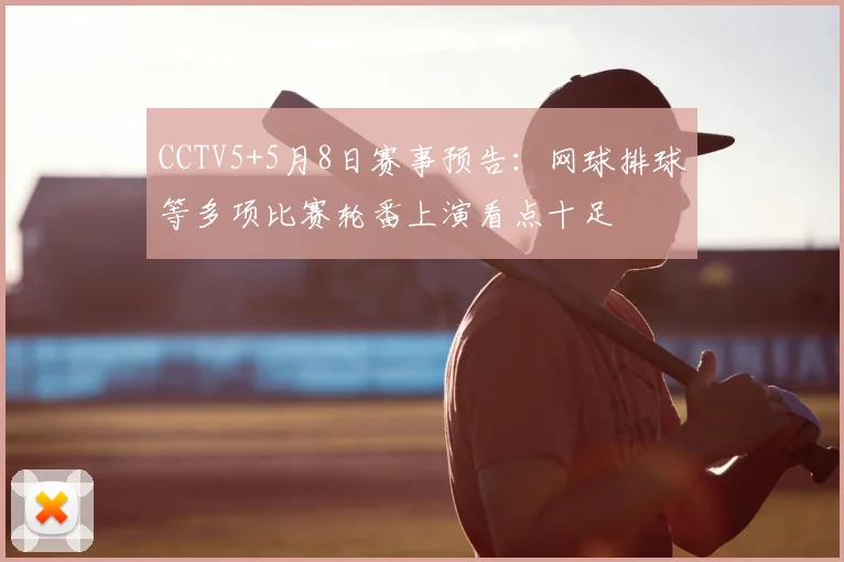 CCTV5+5月8日赛事预告:网球排球等多项比赛轮番上演看点十足