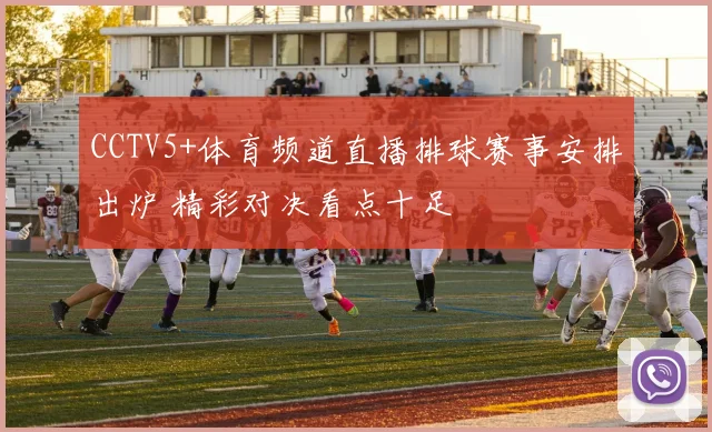 CCTV5+体育频道直播排球赛事安排出炉 精彩对决看点十足