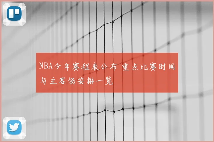 NBA今年赛程表公布 重点比赛时间与主客场安排一览