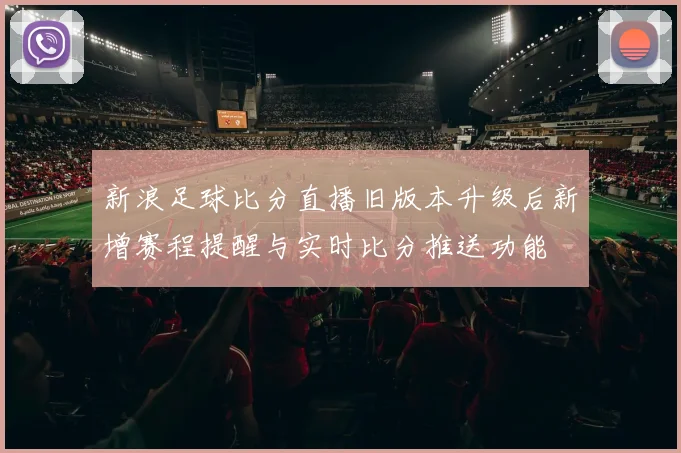 新浪足球比分直播旧版本升级后新增赛程提醒与实时比分推送功能