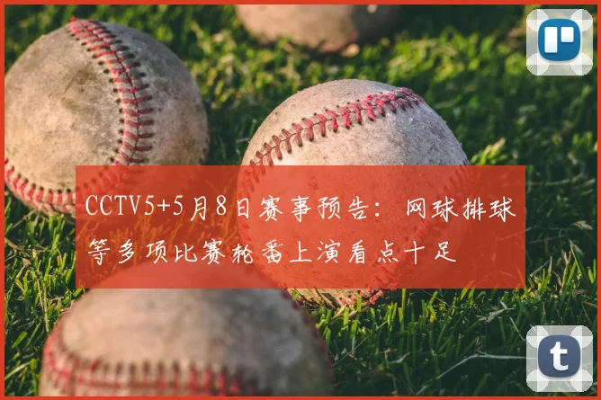 CCTV5+5月8日赛事预告：网球排球等多项比赛轮番上演看点十足