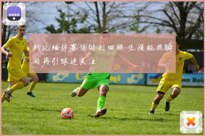 科比缅怀赛场时刻回顾 生涯经典瞬间再引球迷关注