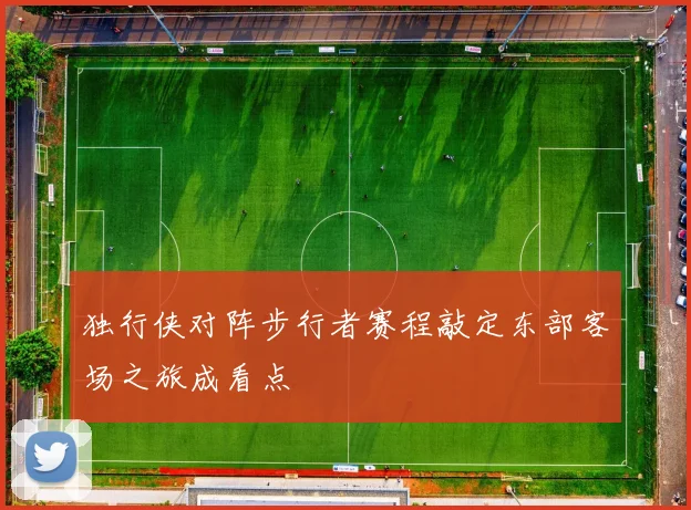 独行侠对阵步行者赛程敲定东部客场之旅成看点