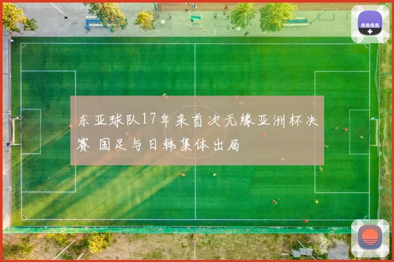 东亚球队17年来首次无缘亚洲杯决赛 国足与日韩集体出局