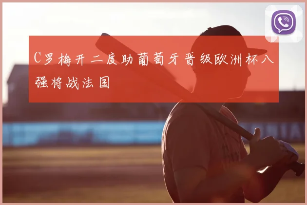 C罗梅开二度助葡萄牙晋级欧洲杯八强将战法国