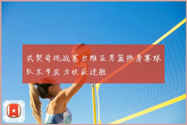 武契奇观战塞尔维亚男篮热身赛球队末节发力收获连胜